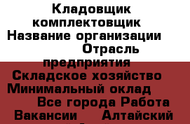 Кладовщик-комплектовщик › Название организации ­ Ulmart › Отрасль предприятия ­ Складское хозяйство › Минимальный оклад ­ 35 000 - Все города Работа » Вакансии   . Алтайский край,Алейск г.